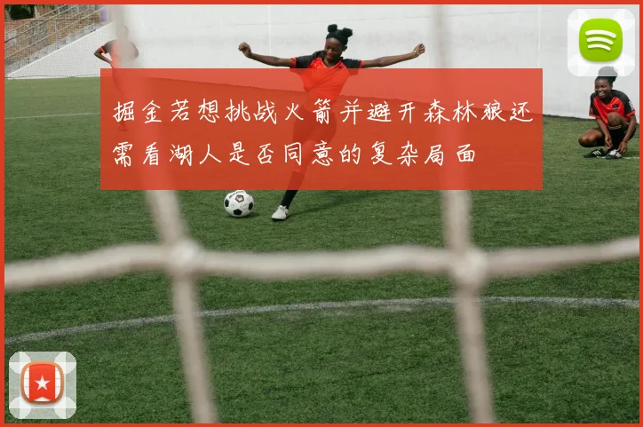 掘金若想挑战火箭并避开森林狼还需看湖人是否同意的复杂局面