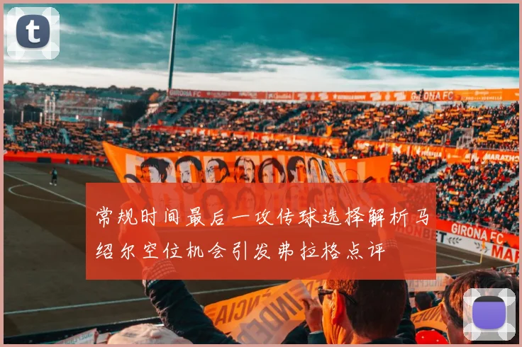 常规时间最后一攻传球选择解析马绍尔空位机会引发弗拉格点评