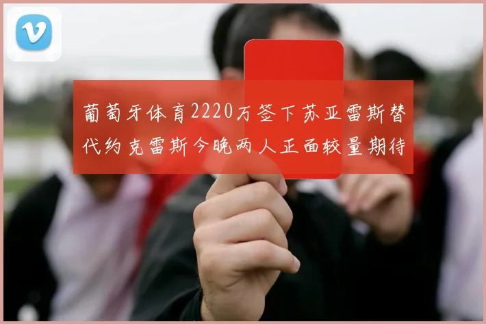 葡萄牙体育2220万签下苏亚雷斯替代约克雷斯今晚两人正面较量期待精彩表现