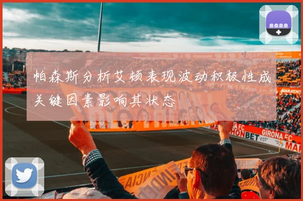 帕森斯分析艾顿表现波动积极性成关键因素影响其状态